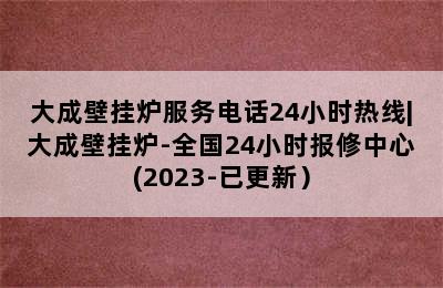 大成壁挂炉服务电话24小时热线|大成壁挂炉-全国24小时报修中心(2023-已更新）